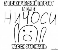 а психический портит мемы уасся это жаль