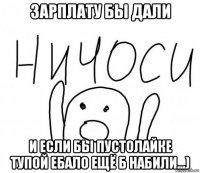 зарплату бы дали и если бы пустолайке тупой ебало ещё б набили...)