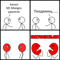 Канал Mr.Mangos удалили Пиздеееец......