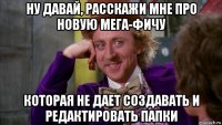 ну давай, расскажи мне про новую мега-фичу которая не дает создавать и редактировать папки