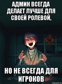 админ всегда делает лучше для своей ролевой, но не всегда для игроков