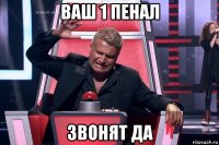 ваш 1 пенал звонят да