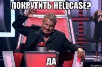 покрутить hellcase? да