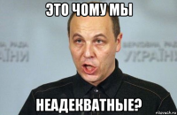 это чому мы неадекватные?