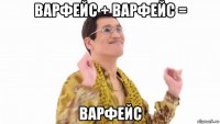 варфейс + варфейс = варфейс