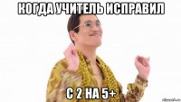 когда учитель исправил с 2 на 5+