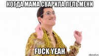 когда мама сварила пельмени fuck yeah