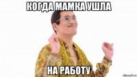 когда мамка ушла на работу