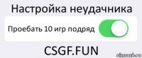Настройка неудачника Проебать 10 игр подряд CSGF.FUN