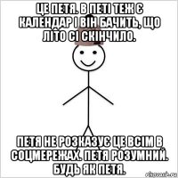 це петя. в петі теж є календар і він бачить, що літо сі скінчило. петя не розказує це всім в соцмережах. петя розумний. будь як петя.