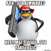 ало , это aimware? нет!! мы лучше , это fake logic