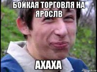 бойкая торговля на ярослв ахаха