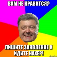 вам не нравится? пишите заявление и идите нахер!