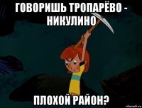 говоришь тропарёво - никулино плохой район?