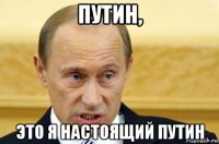 путин, это я настоящий путин