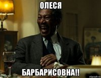 олеся барбарисовна!!