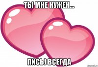 ты мне нужен... пись) всегда