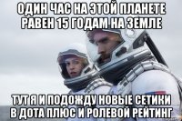 один час на этой планете равен 15 годам на земле тут я и подожду новые сетики в дота плюс и ролевой рейтинг