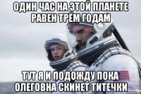 один час на этой планете равен трём годам тут я и подожду пока олеговна скинет титечки