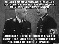 вы были в москве, штирлиц, допустим заехали туда случайно, по пути в швейцарию. потрудитесь вспомнить, что вы делали в суздале? это совсем не трудно, по совету друзей, я смотрел там на всемирно известный собор рождества пресвятой богородицы...