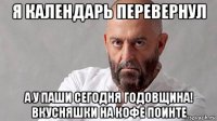я календарь перевернул а у паши сегодня годовщина! вкусняшки на кофе поинте