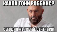 какой тони роббинс? сегодня же третье сентября!