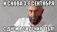 и снова 3-е сентября с днём рождения тебя!