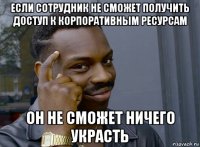 если сотрудник не сможет получить доступ к корпоративным ресурсам он не сможет ничего украсть