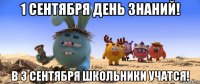 1 сентября день знаний! в 3 сентября школьники учатся!