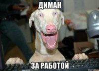 диман за работой
