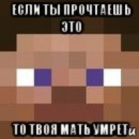 если ты прочтаешь это то твоя мать умрет