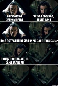 Но гитару же записывал я Звукач обосрал, пишет саня но я потратил время ну че саня, пишешь? пойду послушаю, че саня записал   