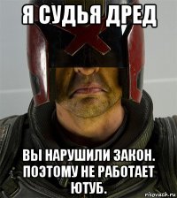 я судья дред вы нарушили закон. поэтому не работает ютуб.