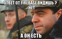 ответ от firebase видишь ?    -нет а он есть