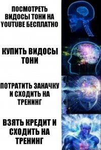 Посмотреть видосы Тони на YouTube бесплатно Купить видосы Тони Потратить заначку
и сходить на тренинг ВЗЯТЬ КРЕДИТ И СХОДИТЬ НА ТРЕНИНГ