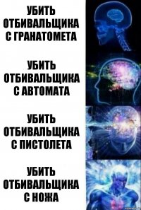 Убить отбивальщика с гранатомета Убить отбивальщика с автомата Убить отбивальщика с пистолета Убить отбивальщика с ножа