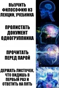 выучить философию из лекции, учебника пролистать документ одногруппника прочитать перед парой держать листочек, что видишь в первый раз и ответить на пять