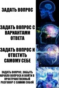 Задать вопрос Задать вопрос с вариантами ответа Задать вопрос и ответить самому себе Задать вопрос, забыть начало вопроса и войти в пространственный разговор с самим собой