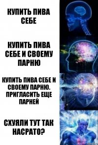 Купить пива себе Купить пива себе и своему парню Купить пива себе и своему парню. Пригласить еще парней Схуяли тут так насрато?