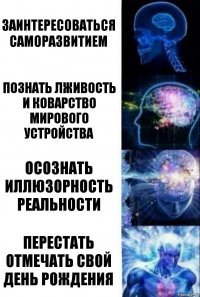 Заинтересоваться саморазвитием Познать лживость и коварство мирового устройства Осознать иллюзорность реальности Перестать отмечать свой день рождения