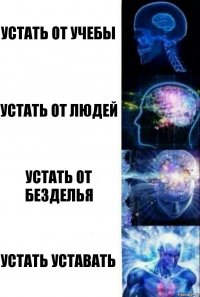 Устать от учебы Устать от людей Устать от безделья Устать уставать