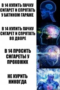 В 14 купить пачку сигарет и спрятать у батином гараже В 14 купить пачку сигарет и спрятать во дворе В 14 просить сигареты у прохожих Не курить никогда