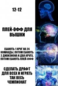 12-12 Плей-офф для вышки ЕБАнуть 1 круг на 24 команды, потом ебануть 2 дивизиона и два круга, потом ебануть плей-офф Сделать драфт для всех и играть так весь чемпионат