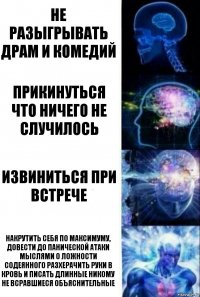 не разыгрывать драм и комедий прикинуться что ничего не случилось извиниться при встрече накрутить себя по максимуму, довести до панической атаки мыслями о ложности содеянного разхерачить руки в кровь и писать длинные никому не всравшиеся объяснительные