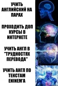 Учить английский на парах Проходить доп курсы в интернете Учить англ в "Трудностях перевода" Учить англ по текстам Eninem'а