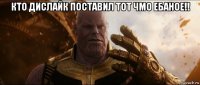 кто дислайк поставил тот чмо ебаное!! 