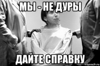 мы - не дуры дайте справку