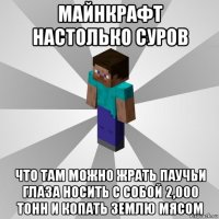 майнкрафт настолько суров что там можно жрать паучьи глаза носить с собой 2,000 тонн и копать землю мясом