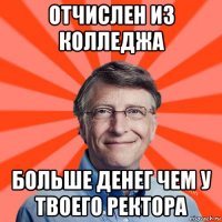 отчислен из колледжа больше денег чем у твоего ректора