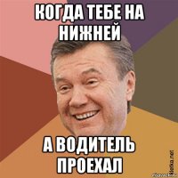 когда тебе на нижней а водитель проехал